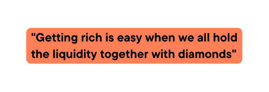 Getting rich is easy when we all hold the liquidity together with diamonds